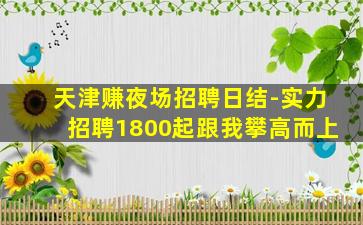 天津赚夜场招聘日结-实力招聘1800起跟我攀高而上