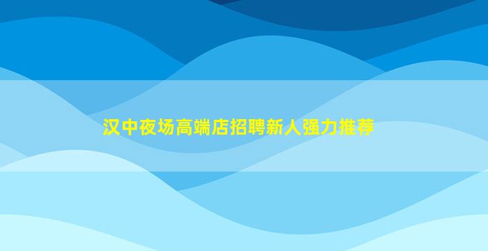 汉中夜场高端店招聘新人强力推荐